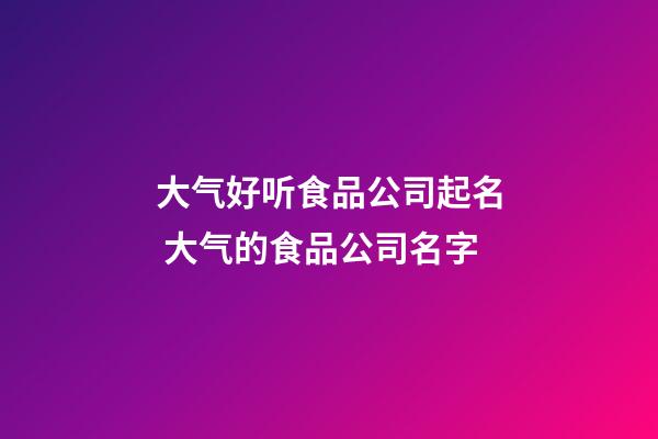 大气好听食品公司起名 大气的食品公司名字-第1张-公司起名-玄机派